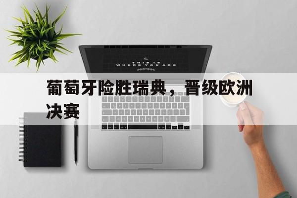 爱游戏手机版-葡萄牙险胜瑞典,晋级欧洲决赛是哪一年